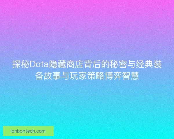 探秘Dota隐藏商店背后的秘密与经典装备故事与玩家策略博弈智慧