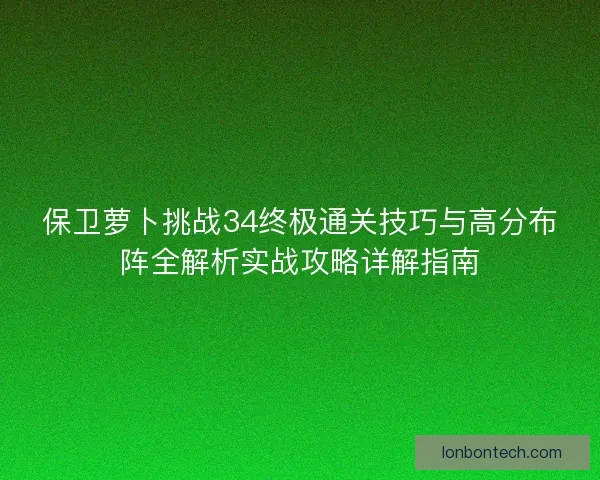 保卫萝卜挑战34终极通关技巧与高分布阵全解析实战攻略详解指南