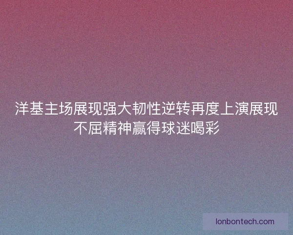 洋基主场展现强大韧性逆转再度上演展现不屈精神赢得球迷喝彩