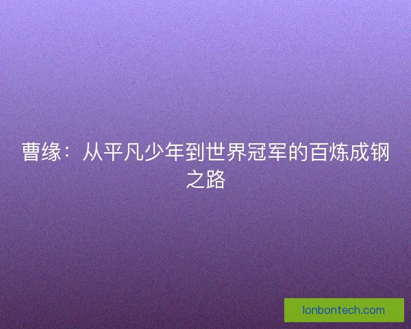 曹缘：从平凡少年到世界冠军的百炼成钢之路
