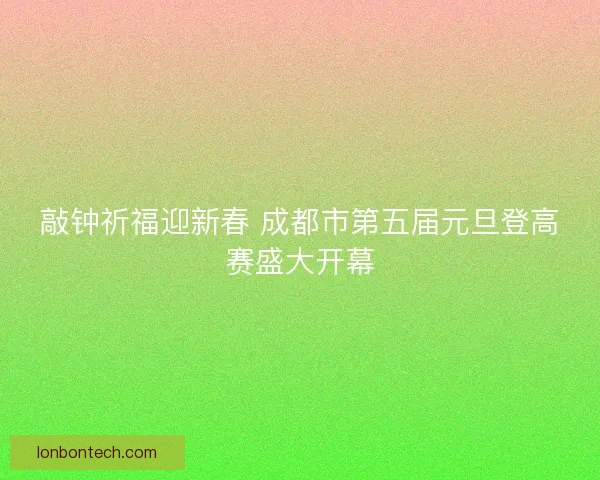 敲钟祈福迎新春 成都市第五届元旦登高赛盛大开幕
