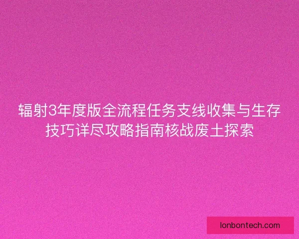 辐射3年度版全流程任务支线收集与生存技巧详尽攻略指南核战废土探索