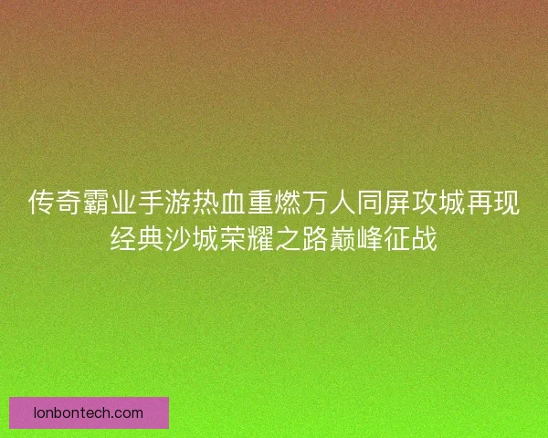 传奇霸业手游热血重燃万人同屏攻城再现经典沙城荣耀之路巅峰征战