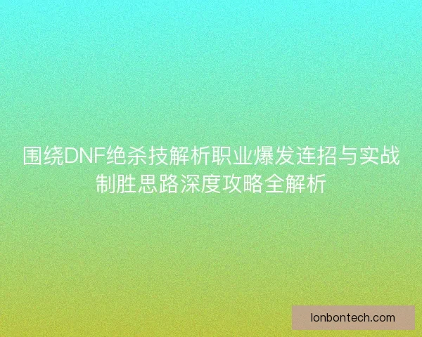 围绕DNF绝杀技解析职业爆发连招与实战制胜思路深度攻略全解析